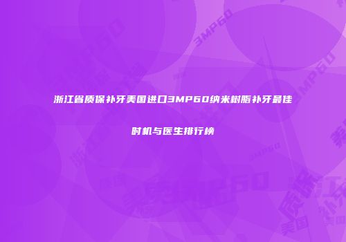 浙江省质保补牙美国进口3MP60纳米树脂补牙最佳时机与医生排行榜