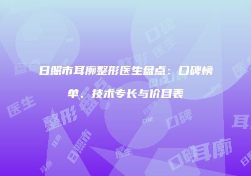 日照市耳廓整形医生盘点：口碑榜单、技术专长与价目表