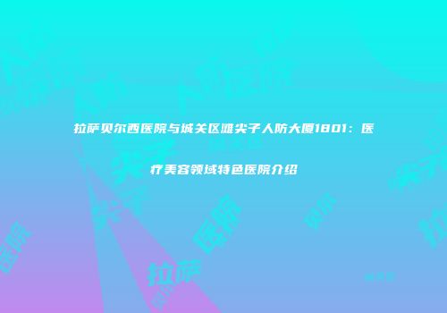 拉萨贝尔西医院与城关区滩尖子人防大厦1801：医疗美容领域特色医院介绍