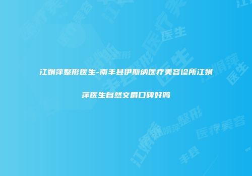 江娟萍整形医生-南丰县伊斯纳医疗美容诊所江娟萍医生自然文眉口碑好吗