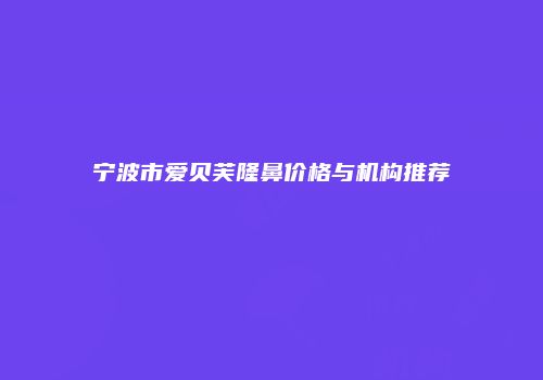 宁波市爱贝芙隆鼻价格与机构推荐
