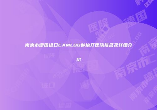 南京市德国进口CAMLOG种植牙医院排名及详细介绍