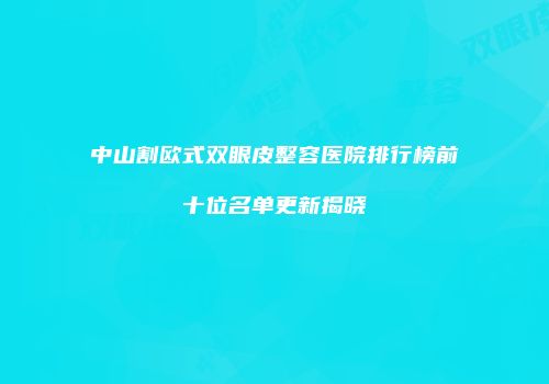 中山割欧式双眼皮整容医院排行榜前十位名单更新揭晓