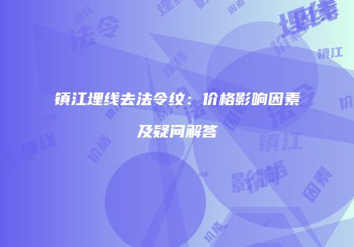 镇江埋线去法令纹：价格影响因素及疑问解答