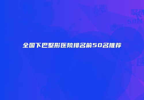 全国下巴整形医院排名前50名推荐