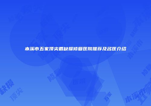 本溪市五家顶尖眉缺损修复医院推荐及名医介绍