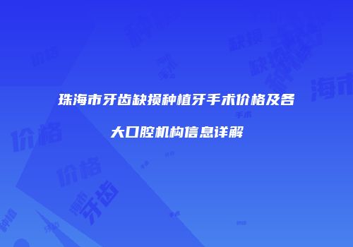 珠海市牙齿缺损种植牙手术价格及各大口腔机构信息详解