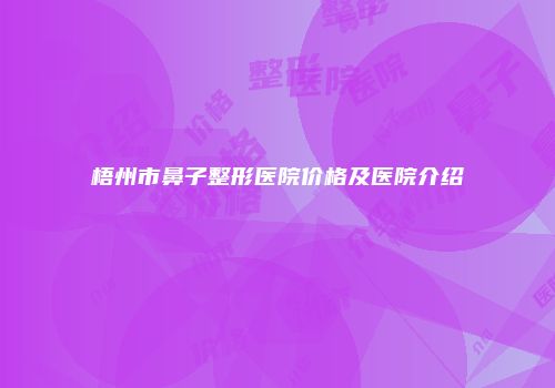 梧州市鼻子整形医院价格及医院介绍