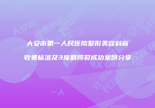 大安市第一人民医院整形美容科新收费标准及3度唇腭裂成功案例分享