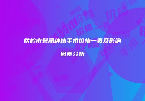 铁岭市鬓角种植手术价格一览及影响因素分析