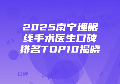 2025南宁埋眼线手术医生口碑排名TOP10揭晓