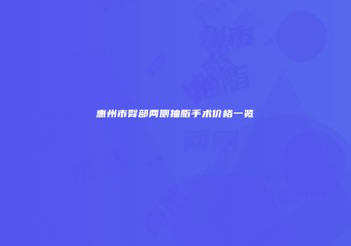 惠州市臀部两侧抽脂手术价格一览