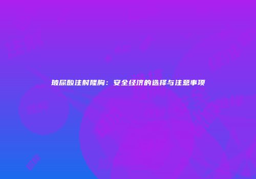 玻尿酸注射隆胸：安全经济的选择与注意事项