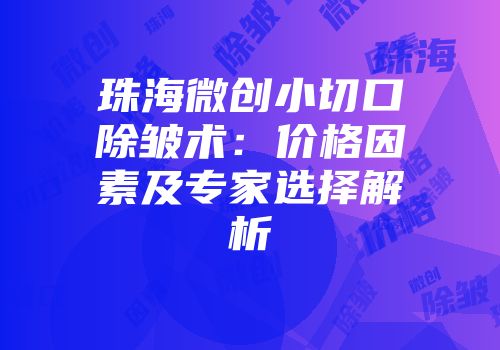 珠海微创小切口除皱术：价格因素及专家选择解析