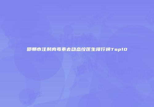 邯郸市注射肉毒素去动态纹医生排行榜Top10
