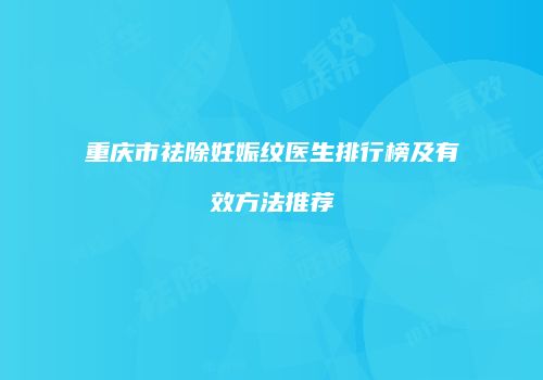 重庆市祛除妊娠纹医生排行榜及有效方法推荐