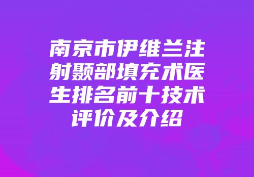 南京市伊维兰注射颞部填充术医生排名前十技术评价及介绍