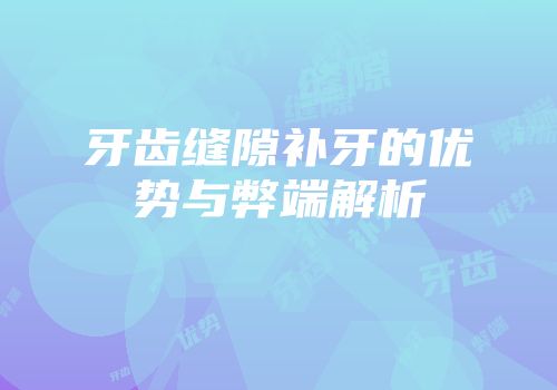牙齿缝隙补牙的优势与弊端解析