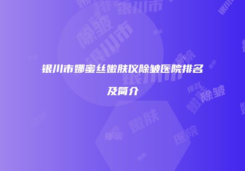 银川市娜蜜丝嫩肤仪除皱医院排名及简介