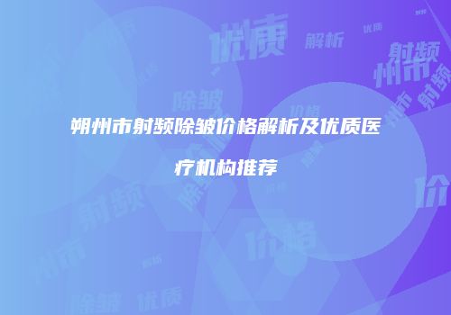 朔州市射频除皱价格解析及优质医疗机构推荐