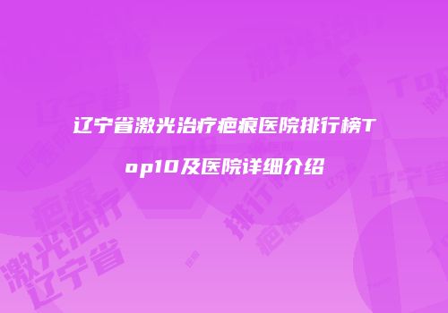 辽宁省激光治疗疤痕医院排行榜Top10及医院详细介绍