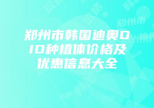 郑州市韩国迪奥DIO种植体价格及优惠信息大全