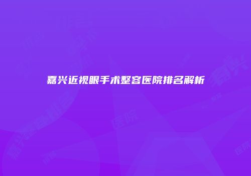 嘉兴近视眼手术整容医院排名解析