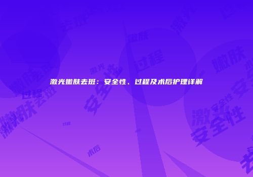 激光嫩肤去斑：安全性、过程及术后护理详解