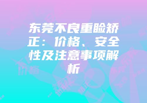 东莞不良重睑矫正：价格、安全性及注意事项解析