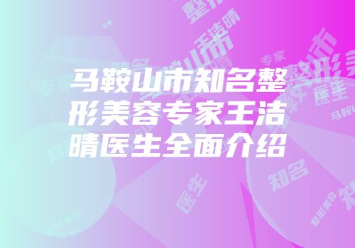 马鞍山市知名整形美容专家王洁晴医生全面介绍