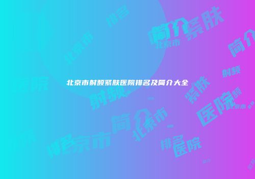北京市射频紧肤医院排名及简介大全