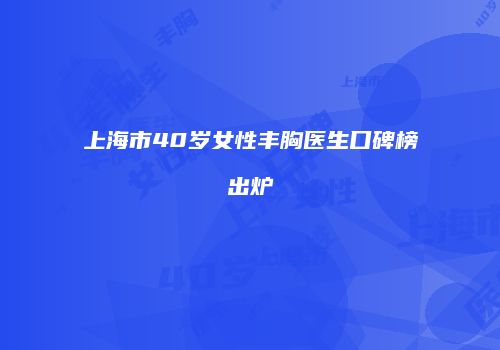上海市40岁女性丰胸医生口碑榜出炉
