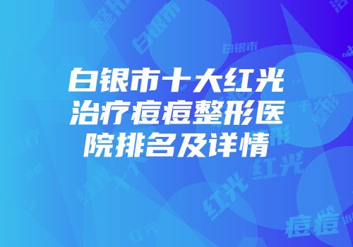 白银市十大红光治疗痘痘整形医院排名及详情