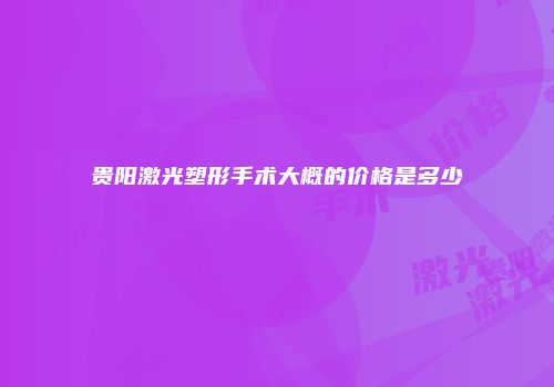 贵阳激光塑形手术大概的价格是多少