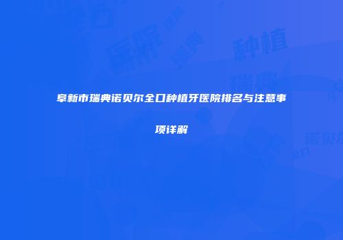 阜新市瑞典诺贝尔全口种植牙医院排名与注意事项详解