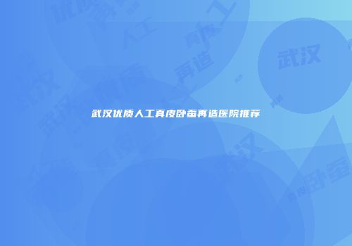 武汉优质人工真皮卧蚕再造医院推荐