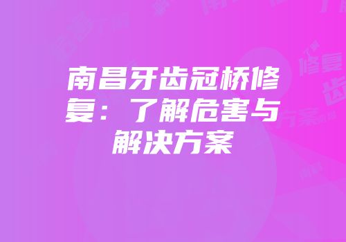南昌牙齿冠桥修复：了解危害与解决方案
