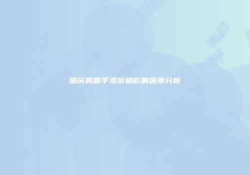 肇庆雾眉手术价格影响因素分析