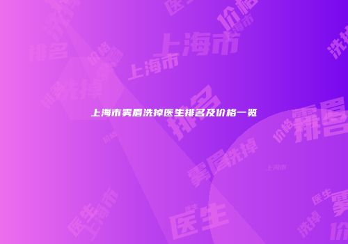 上海市雾眉洗掉医生排名及价格一览