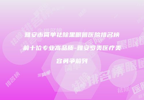 雅安市简单祛除黑眼圈医院排名榜前十位专业高品质-雅安罗美医疗美容勇争前列