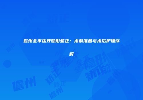 儋州全不拨牙隐形矫正：术前准备与术后护理详解