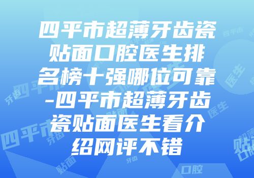 四平市超薄牙齿瓷贴面口腔医生排名榜十强哪位可靠-四平市超薄牙齿瓷贴面医生看介绍网评不错