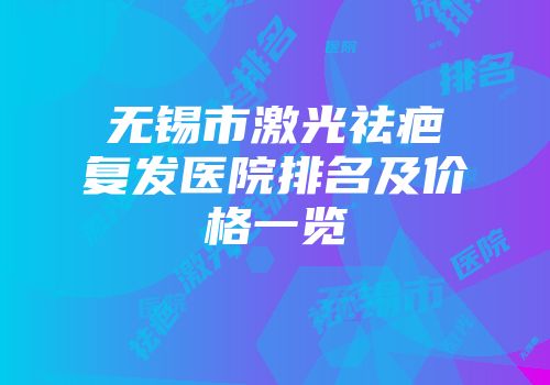 无锡市激光祛疤复发医院排名及价格一览