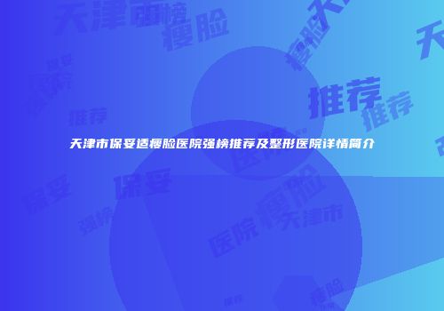 天津市保妥适瘦脸医院强榜推荐及整形医院详情简介
