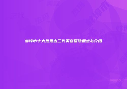 蚌埠市十大热玛吉三代美容医院盘点与介绍