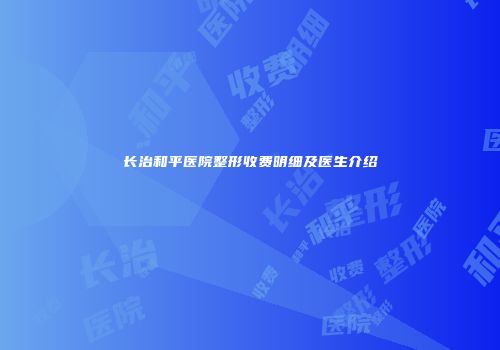 长治和平医院整形收费明细及医生介绍