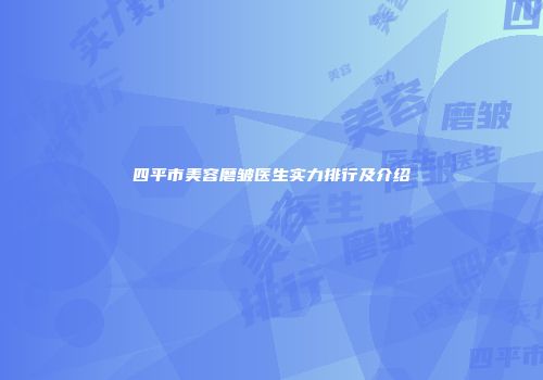 四平市美容磨皱医生实力排行及介绍