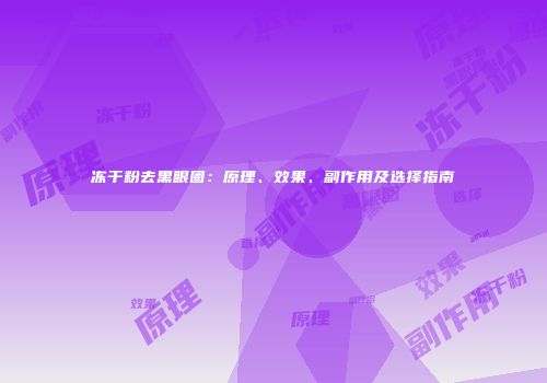 冻干粉去黑眼圈：原理、效果、副作用及选择指南