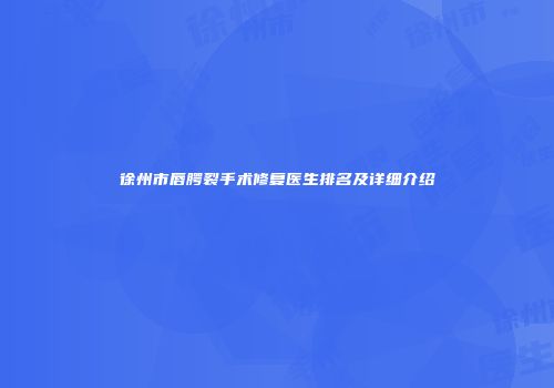 徐州市唇腭裂手术修复医生排名及详细介绍