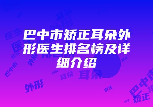 巴中市矫正耳朵外形医生排名榜及详细介绍